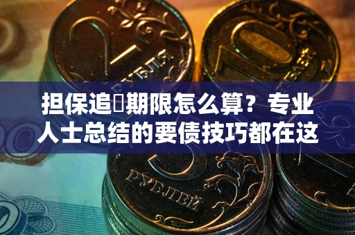 北京担保追償期限怎么算？专业人士总结的要债技巧都在这里了
