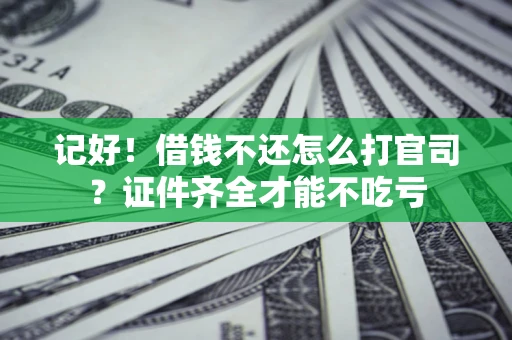 北京记好！借钱不还怎么打官司？证件齐全才能不吃亏