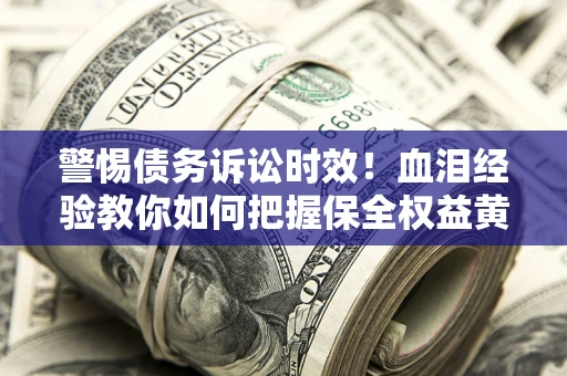 北京警惕债务诉讼时效！血泪经验教你如何把握保全权益黄金期