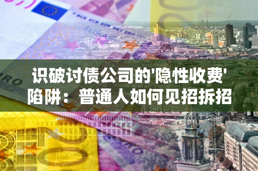 北京识破讨债公司的'隐性收费'陷阱：普通人如何见招拆招？