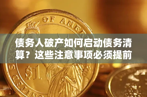 北京债务人破产如何启动债务清算？这些注意事项必须提前知道