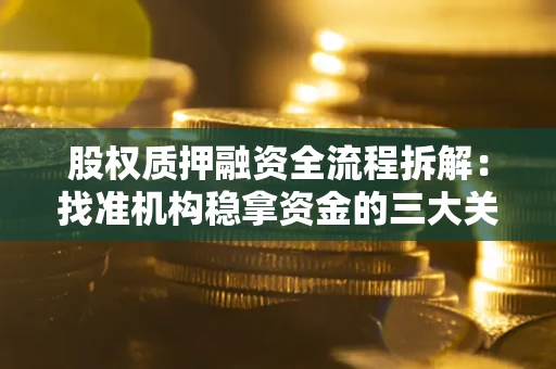 北京股权质押融资全流程拆解：找准机构稳拿资金的三大关键