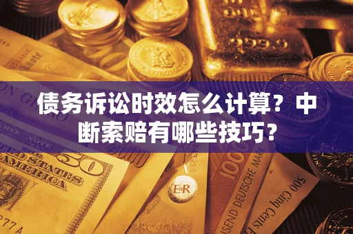 北京债务诉讼时效怎么计算？中断索赔有哪些技巧？