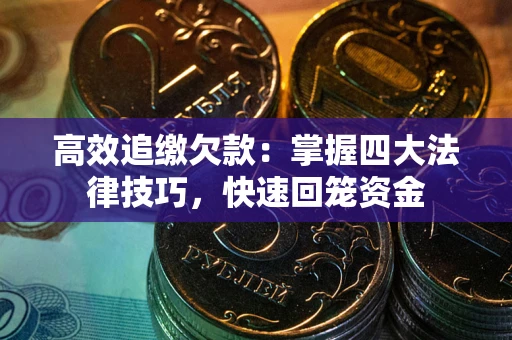 北京高效追缴欠款：掌握四大法律技巧，快速回笼资金