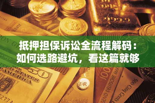 北京抵押担保诉讼全流程解码：如何选路避坑，看这篇就够了