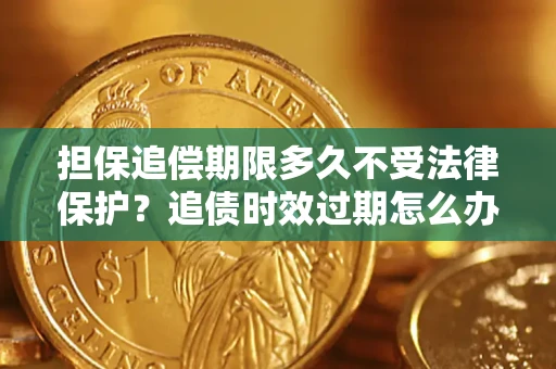 北京担保追偿期限多久不受法律保护？追债时效过期怎么办？