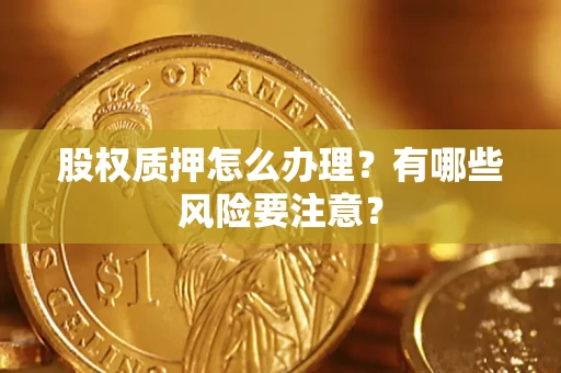 北京股权质押怎么办理？有哪些风险要注意？