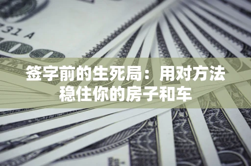 北京签字前的生死局：用对方法稳住你的房子和车