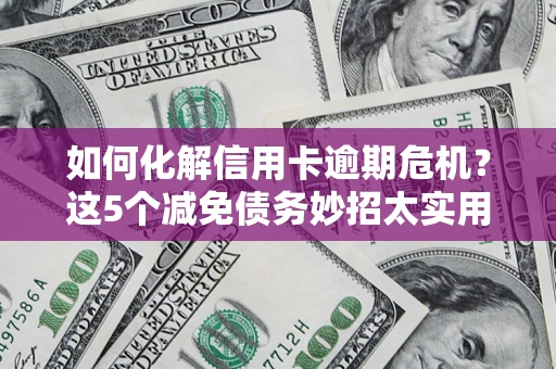 北京如何化解信用卡逾期危机？这5个减免债务妙招太实用