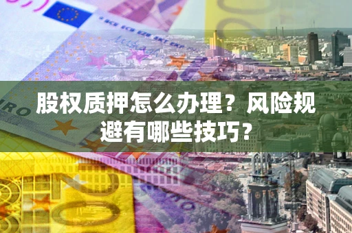 北京股权质押怎么办理？风险规避有哪些技巧？