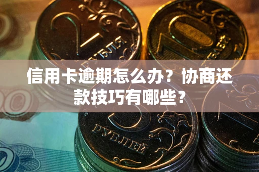 北京信用卡逾期怎么办？协商还款技巧有哪些？
