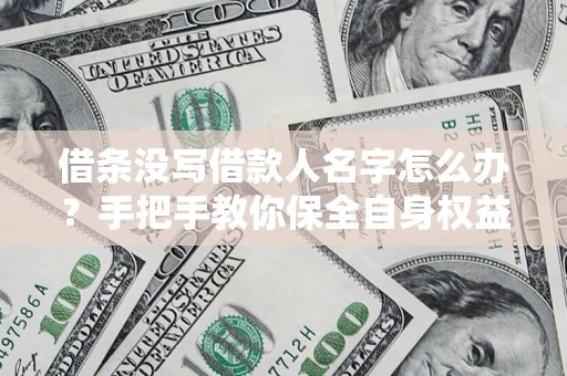 北京借条没写借款人名字怎么办？手把手教你保全自身权益