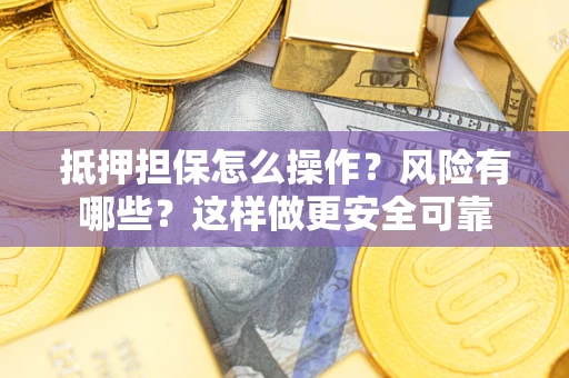 北京抵押担保怎么操作？风险有哪些？这样做更安全可靠