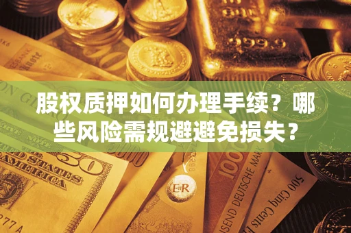 北京股权质押如何办理手续？哪些风险需规避避免损失？