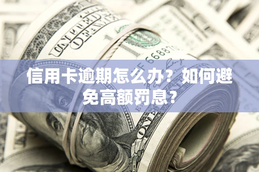 北京信用卡逾期怎么办？如何避免高额罚息？