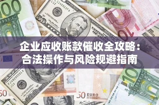 北京企业应收账款催收全攻略：合法操作与风险规避指南