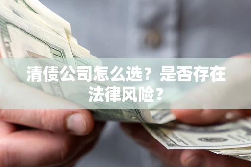 北京清债公司怎么选？是否存在法律风险？