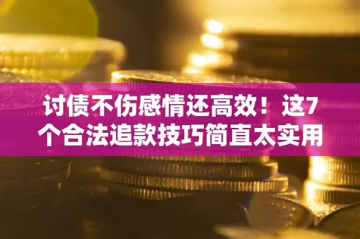 北京讨债不伤感情还高效！这7个合法追款技巧简直太实用