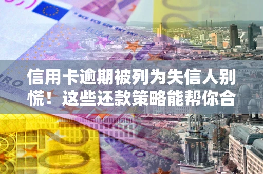 北京信用卡逾期被列为失信人别慌！这些还款策略能帮你合法止损