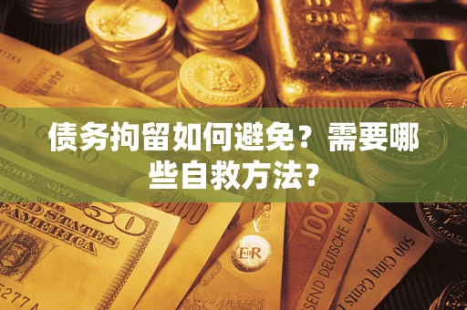 北京债务拘留如何避免？需要哪些自救方法？