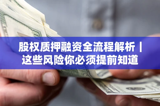 北京股权质押融资全流程解析｜这些风险你必须提前知道