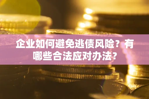 北京企业如何避免逃债风险？有哪些合法应对办法？