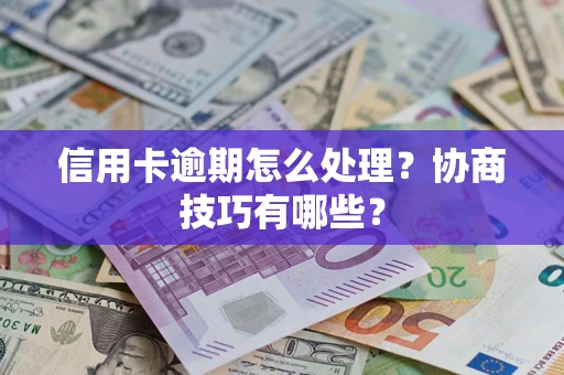 北京信用卡逾期怎么处理？协商技巧有哪些？