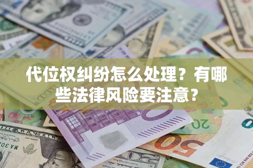 北京代位权纠纷怎么处理？有哪些法律风险要注意？