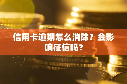 北京信用卡逾期怎么消除？会影响征信吗？