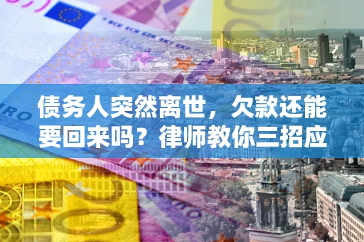 北京债务人突然离世，欠款还能要回来吗？律师教你三招应对