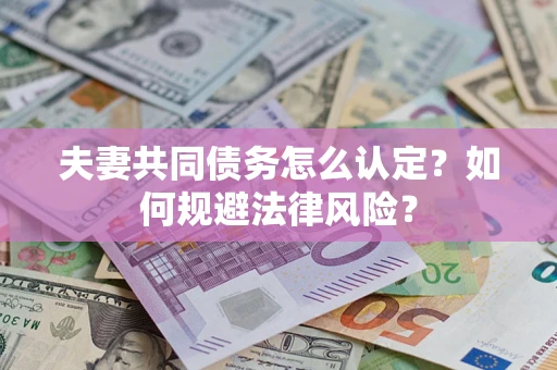 北京夫妻共同债务怎么认定？如何规避法律风险？
