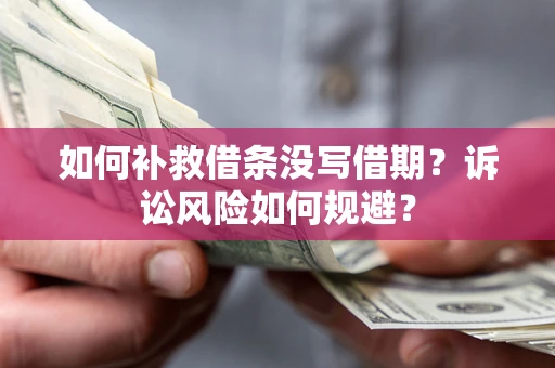 北京如何补救借条没写借期？诉讼风险如何规避？