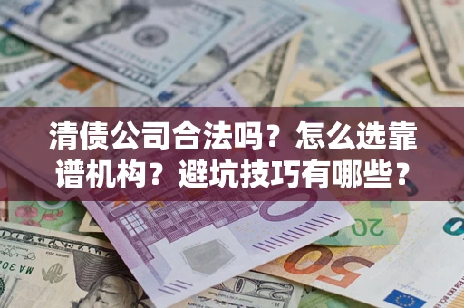 北京清债公司合法吗？怎么选靠谱机构？避坑技巧有哪些？