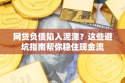 北京网贷负债陷入泥潭？这些避坑指南帮你稳住现金流