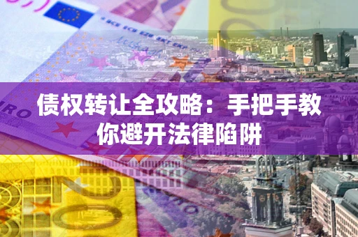 北京债权转让全攻略：手把手教你避开法律陷阱