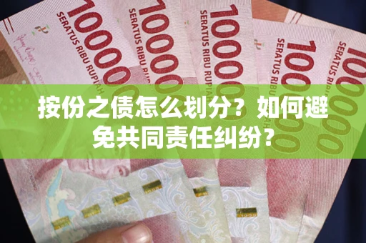 北京按份之债怎么划分？如何避免共同责任纠纷？