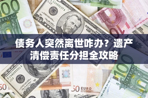 北京债务人突然离世咋办？遗产清偿责任分担全攻略