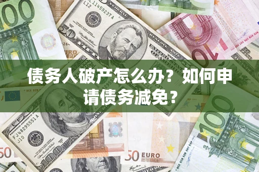 北京债务人破产怎么办？如何申请债务减免？