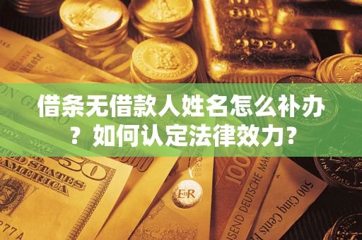 北京借条无借款人姓名怎么补办？如何认定法律效力？