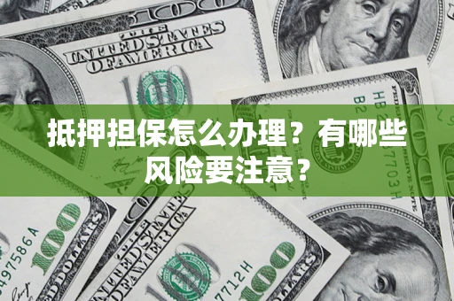 北京抵押担保怎么办理？有哪些风险要注意？