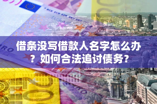 北京借条没写借款人名字怎么办？如何合法追讨债务？