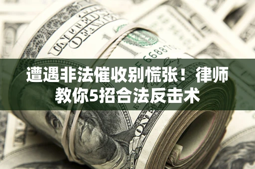 北京遭遇非法催收别慌张！律师教你5招合法反击术