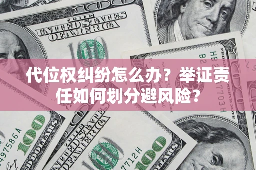 北京代位权纠纷怎么办？举证责任如何划分避风险？