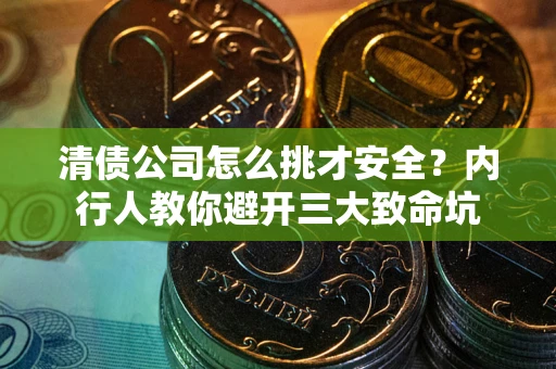 北京清债公司怎么挑才安全?内行人教你避开三大致命坑 北京清债公司怎么挑才安全?内行人教你避开三大致命坑