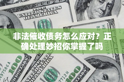 北京非法催收债务怎么应对？正确处理妙招你掌握了吗