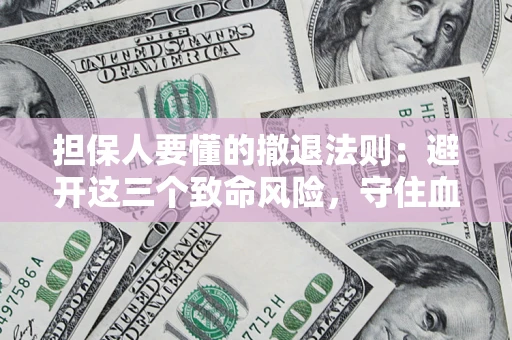北京担保人要懂的撤退法则：避开这三个致命风险，守住血汗钱