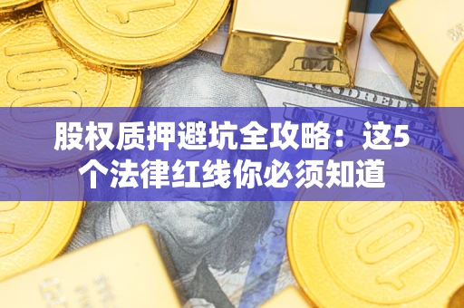 北京股权质押避坑全攻略：这5个法律红线你必须知道