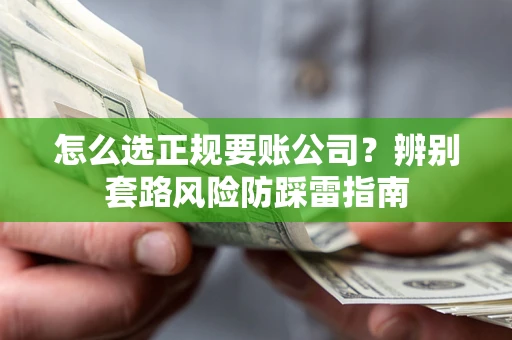 北京怎么选正规要账公司？辨别套路风险防踩雷指南
