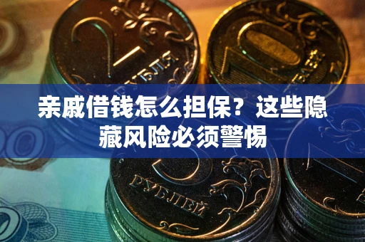 北京亲戚借钱怎么担保？这些隐藏风险必须警惕