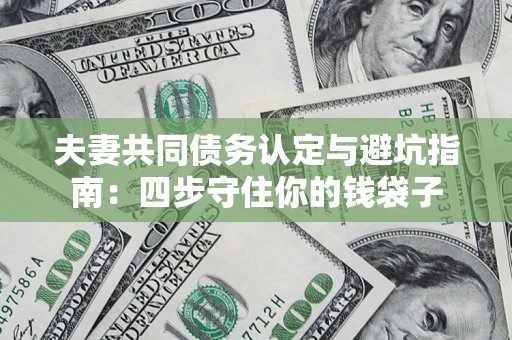 北京夫妻共同债务认定与避坑指南：四步守住你的钱袋子